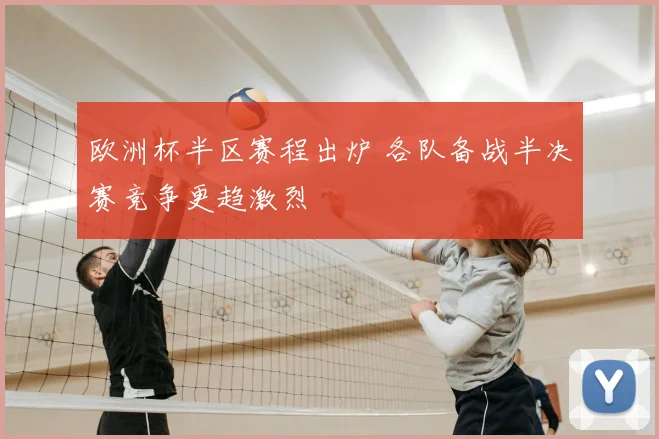 欧洲杯半区赛程出炉 各队备战半决赛竞争更趋激烈