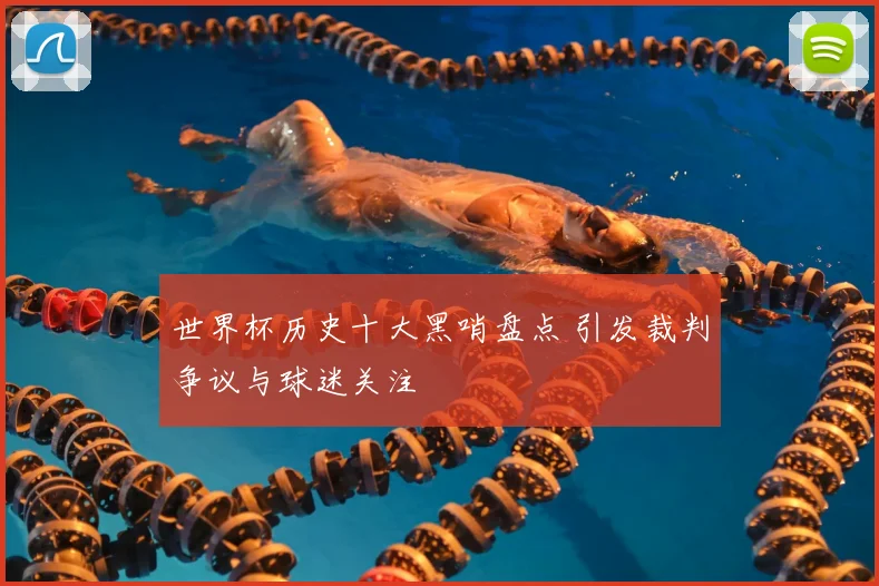 世界杯历史十大黑哨盘点 引发裁判争议与球迷关注