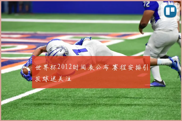 世界杯2012时间表公布 赛程安排引发球迷关注