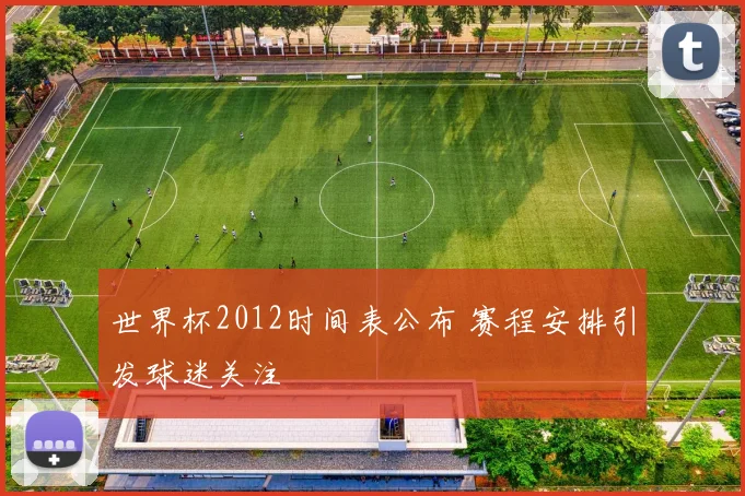 世界杯2012时间表公布 赛程安排引发球迷关注
