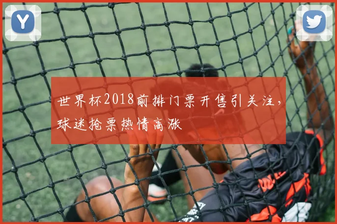 世界杯2018前排门票开售引关注，球迷抢票热情高涨