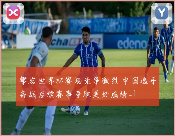 攀岩世界杯赛场竞争激烈 中国选手备战后续赛事争取更好成绩_1