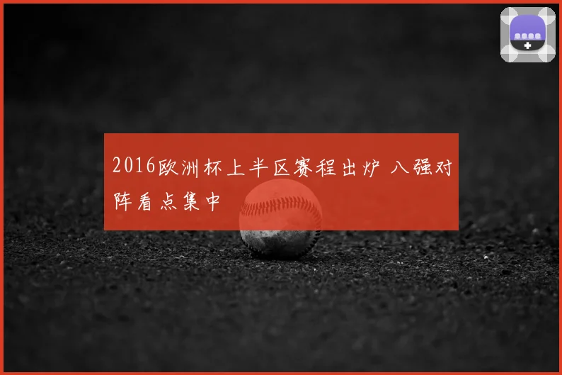 2016欧洲杯上半区赛程出炉 八强对阵看点集中