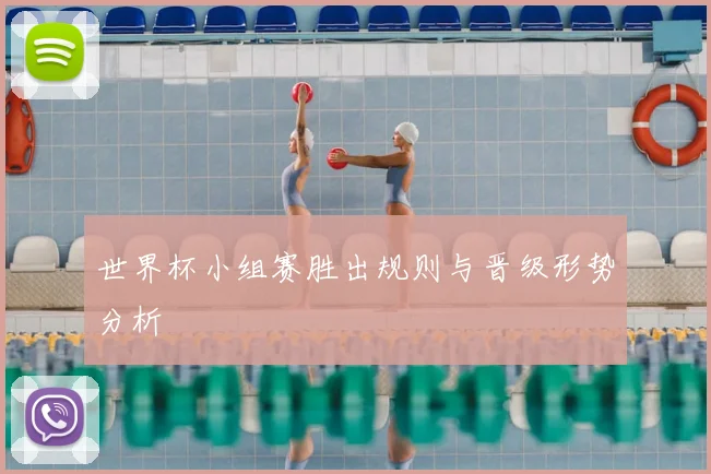 世界杯小组赛胜出规则与晋级形势分析