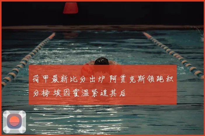 荷甲最新比分出炉 阿贾克斯领跑积分榜 埃因霍温紧追其后