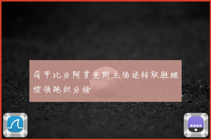 荷甲比分阿贾克斯主场逆转取胜继续领跑积分榜