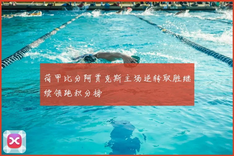 荷甲比分阿贾克斯主场逆转取胜继续领跑积分榜